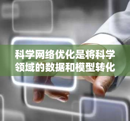 科学网络优化是将科学领域的数据和模型转化为高效的数据流和网络结构，以提升科学研究和应用的效率。以下是对科学网络优化的系统性总结