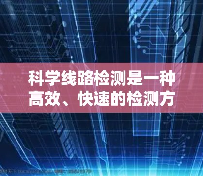 科学线路检测是一种高效、快速的检测方法，广泛应用于工业和农业，用于检测有害物质的存在，确保产品质量安全。以下是对科学线路检测的详细分析