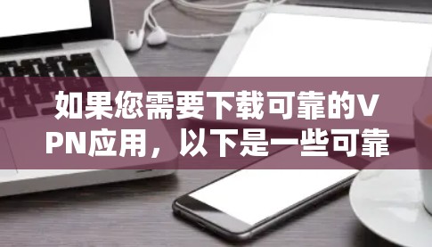 如果您需要下载可靠的VPN应用，以下是一些可靠且安全的下载入口