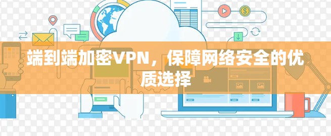 端到端加密VPN，保障网络安全的优质选择