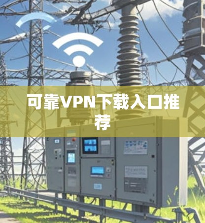 可靠VPN下载入口推荐