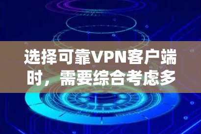选择可靠VPN客户端时,需要综合考虑多个因素,确保使用过程中的安全性和稳定性。以下是系统性的建议 选择可靠VPN客户端时,需要综合考虑多个因素,确保使用过程中的安全性和稳定性。以下是系统性的建议