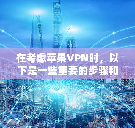 在考虑苹果VPN时，以下是一些重要的步骤和考虑因素