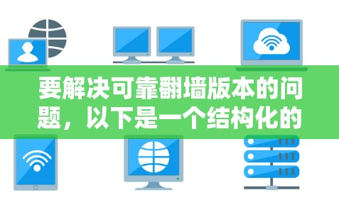 要解决可靠翻墙版本的问题，以下是一个结构化的指南，涵盖各个关键点和建议