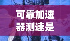 可靠加速器测速是一种用于检测车辆在高速公路上行驶速度和 lane change 的专业设备，其功能包括速度监测、加速度检测、实时反馈和其他安全风险评估。以下是对可靠加速器测速的详细总结