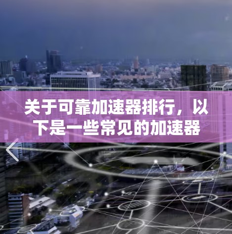 关于可靠加速器排行，以下是一些常见的加速器品牌及其评价