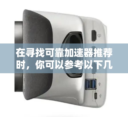 在寻找可靠加速器推荐时，你可以参考以下几种功能全面且可靠的选择，它们通常会满足不同用户的需求