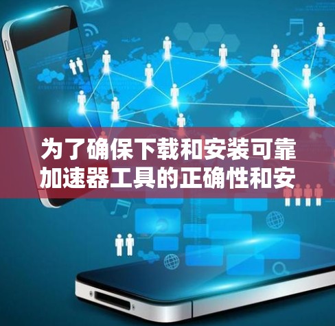 为了确保下载和安装可靠加速器工具的正确性和安全性，以下是一步步的建议