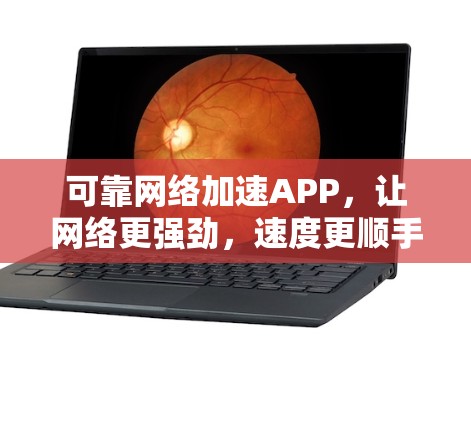 可靠网络加速APP，让网络更强劲，速度更顺手