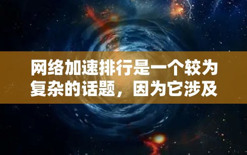 网络加速排行是一个较为复杂的话题,因为它涉及到软件的安全性、稳定性和兼容性等多个因素。为了帮助您找到可靠网络加速软件,我将为您提供一些推荐和评估标准,以供您参考 网络加速排行是一个较为复杂的话题,因为它涉及到软件的安全性、稳定性和兼容性等多个因素。为了帮助您找到可靠网络加速软件,我将为您提供一些推荐和评估标准,以供您参考