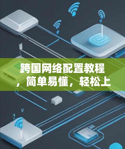跨国网络配置教程,简单易懂,轻松上手 跨国网络配置教程,简单易懂,轻松上手
