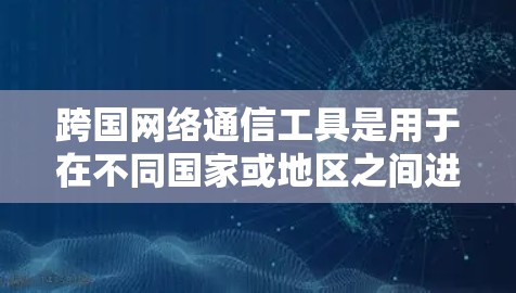 跨国网络通信工具是用于在不同国家或地区之间进行通信和信息传递的工具。以下是一些常用的跨国网络通信工具及其主要功能 跨国网络通信工具是用于在不同国家或地区之间进行通信和信息传递的工具。以下是一些常用的跨国网络通信工具及其主要功能