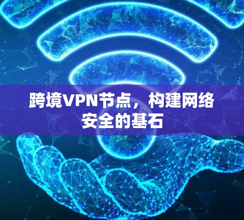 跨境VPN节点，构建网络安全的基石