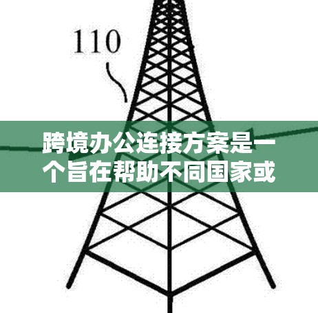 跨境办公连接方案是一个旨在帮助不同国家或地区的员工及其团队成员进行在线协作、会议、文件交换等的基础设施和平台。以下是一个全面的跨境办公连接方案的概述
