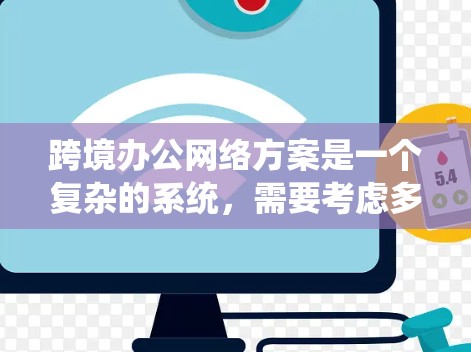 跨境办公网络方案是一个复杂的系统,需要考虑多个方面,以确保在不同国家办公时的安全性和高效性。以下是一个详细的跨境办公网络方案概述 跨境办公网络方案是一个复杂的系统,需要考虑多个方面,以确保在不同国家办公时的安全性和高效性。以下是一个详细的跨境办公网络方案概述