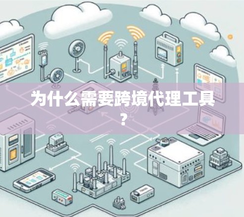 为什么需要跨境代理工具? 为什么需要跨境代理工具?