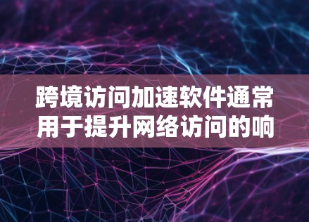 跨境访问加速软件通常用于提升网络访问的响应速度，同时保护数据的安全性。以下是几个常见的跨境访问加速软件及其特点