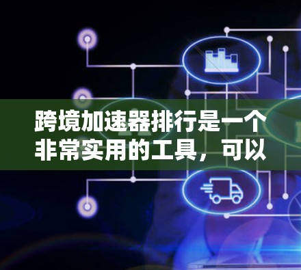 跨境加速器排行是一个非常实用的工具,可以帮助你在多国或地区的网络环境中快速下载或上传文件。以下是一些常见的跨境加速器工具及其特点,供你参考 跨境加速器排行是一个非常实用的工具,可以帮助你在多国或地区的网络环境中快速下载或上传文件。以下是一些常见的跨境加速器工具及其特点,供你参考