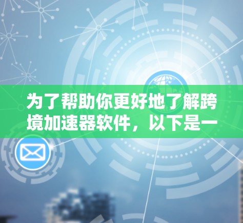 为了帮助你更好地了解跨境加速器软件,以下是一个结构化的总结和建议 为了帮助你更好地了解跨境加速器软件,以下是一个结构化的总结和建议