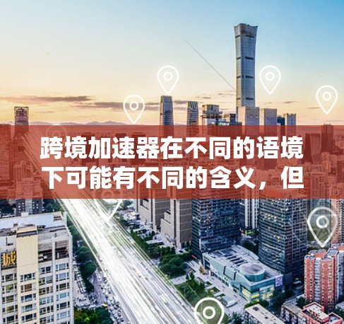 跨境加速器在不同的语境下可能有不同的含义,但通常指的是用于处理跨境支付或结算的工具或平台。如果您指的是跨境加速器在跨境支付或结算中的稳定性,以下是一些可能的解释和考虑因素 跨境加速器在不同的语境下可能有不同的含义,但通常指的是用于处理跨境支付或结算的工具或平台。如果您指的是跨境加速器在跨境支付或结算中的稳定性,以下是一些可能的解释和考虑因素