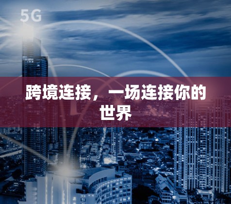 跨境连接,一场连接你的世界 跨境连接,一场连接你的世界