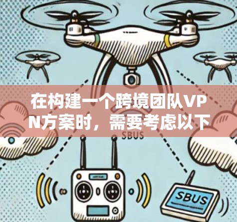 在构建一个跨境团队VPN方案时，需要考虑以下几个关键点