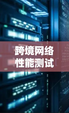 跨境网络性能测试工具