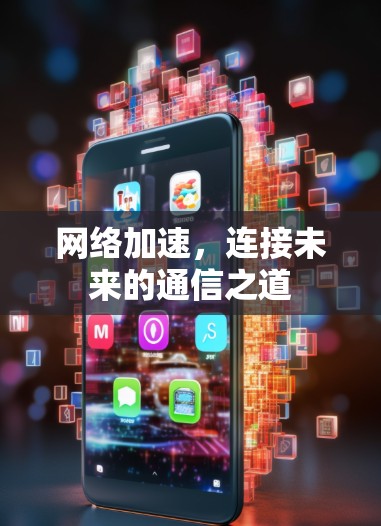 网络加速,连接未来的通信之道 网络加速,连接未来的通信之道