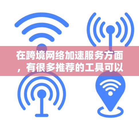 在跨境网络加速服务方面,有很多推荐的工具可以满足不同需求。以下是几个常见的推荐,供你参考 在跨境网络加速服务方面,有很多推荐的工具可以满足不同需求。以下是几个常见的推荐,供你参考