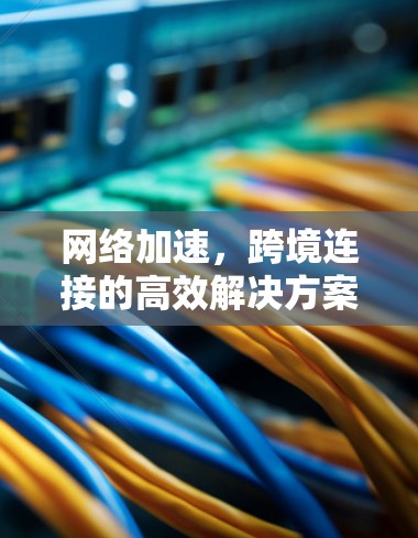 网络加速，跨境连接的高效解决方案