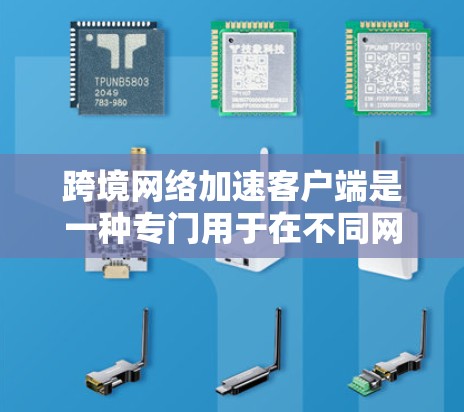 跨境网络加速客户端是一种专门用于在不同网络或地区的网络间快速传输或加速数据的服务。这些客户端通常支持跨平台的网络加速功能，满足用户在不同国家或地区的网络需求。以下是几个常见的跨境网络加速客户端推荐