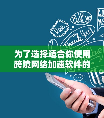 为了选择适合你使用跨境网络加速软件的设备和环境,以下是一步步的指南 为了选择适合你使用跨境网络加速软件的设备和环境,以下是一步步的指南