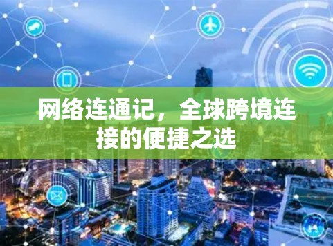 网络连通记,全球跨境连接的便捷之选 网络连通记,全球跨境连接的便捷之选