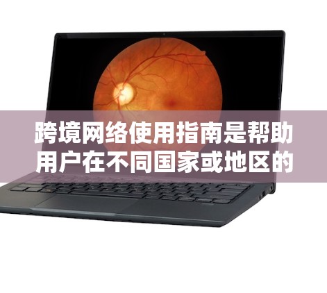 跨境网络使用指南是帮助用户在不同国家或地区的网络环境中使用网络工具的指南。以下是一个详细的指南，涵盖了从国内到国际网络使用的各种注意事项和操作步骤