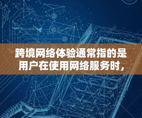 跨境网络体验通常指的是用户在使用网络服务时,从国内的设备或服务器到国外的设备或服务器之间的网络连接问题。以下是一些可能涉及的方面和建议 跨境网络体验通常指的是用户在使用网络服务时,从国内的设备或服务器到国外的设备或服务器之间的网络连接问题。以下是一些可能涉及的方面和建议