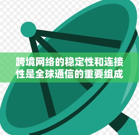 跨境网络的稳定性和连接性是全球通信的重要组成部分。为了确保网络的稳定性和数据传输的高效性，以下是一些关键的措施和方案