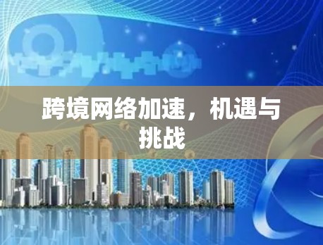 跨境网络加速，机遇与挑战