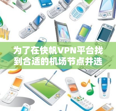 为了在快帆VPN平台找到合适的机场节点并选择高速连接,可以按照以下步骤进行 为了在快帆VPN平台找到合适的机场节点并选择高速连接,可以按照以下步骤进行