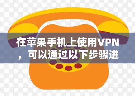 在苹果手机上使用VPN,可以通过以下步骤进行连接。以下是详细的教程 在苹果手机上使用VPN,可以通过以下步骤进行连接。以下是详细的教程