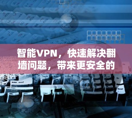 智能VPN,快速解决翻墙问题,带来更安全的VPN体验 智能VPN,快速解决翻墙问题,带来更安全的VPN体验