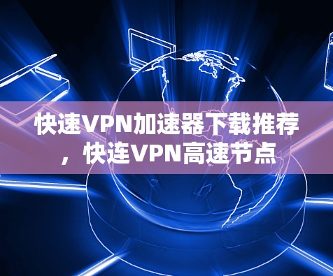 快速VPN加速器下载推荐,快连VPN高速节点 快速VPN加速器下载推荐,快连VPN高速节点