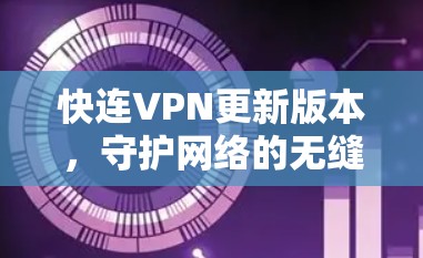 快连VPN更新版本,守护网络的无缝连接 快连VPN更新版本,守护网络的无缝连接