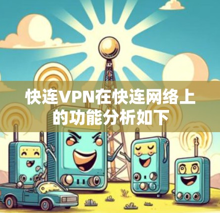快连VPN在快连网络上的功能分析如下 快连VPN在快连网络上的功能分析如下
