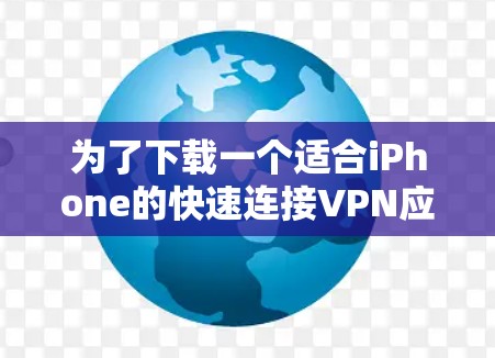 为了下载一个适合iPhone的快速连接VPN应用，您可以按照以下步骤进行操作