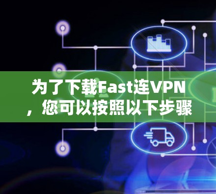 为了下载Fast连VPN，您可以按照以下步骤操作