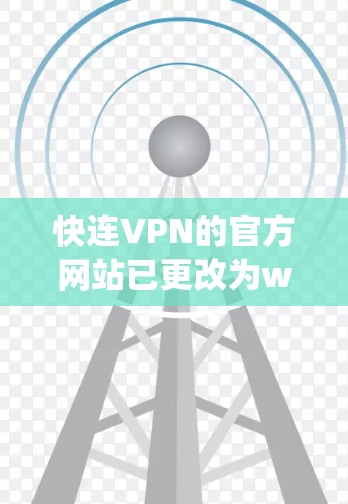 快连VPN的官方网站已更改为www.fangcn.com,从223年开始,快连VPN的官网已经不再使用www.fangcn.com,而是通过其他方式更新。因此,建议您访问其官方网站进行访问 快连VPN的官方网站已更改为www.fangcn.com,从223年开始,快连VPN的官网已经不再使用www.fangcn.com,而是通过其他方式更新。因此,建议您访问其官方网站进行访问