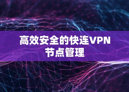 高效安全的快连VPN节点管理 高效安全的快连VPN节点管理