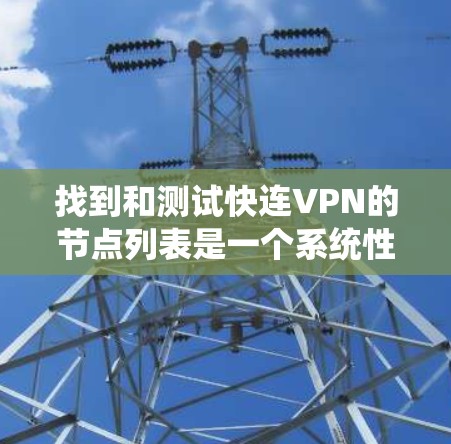 找到和测试快连VPN的节点列表是一个系统性的工作,以下是一个结构化的步骤指南 找到和测试快连VPN的节点列表是一个系统性的工作,以下是一个结构化的步骤指南