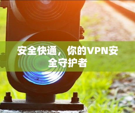 安全快通,你的VPN安全守护者 安全快通,你的VPN安全守护者