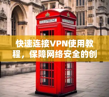 快速连接VPN使用教程,保障网络安全的创新解决方案 快速连接VPN使用教程,保障网络安全的创新解决方案